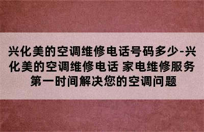 兴化美的空调维修电话号码多少-兴化美的空调维修电话 家电维修服务 第一时间解决您的空调问题